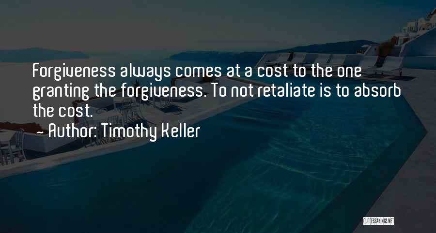 Timothy Keller Quotes: Forgiveness Always Comes At A Cost To The One Granting The Forgiveness. To Not Retaliate Is To Absorb The Cost.