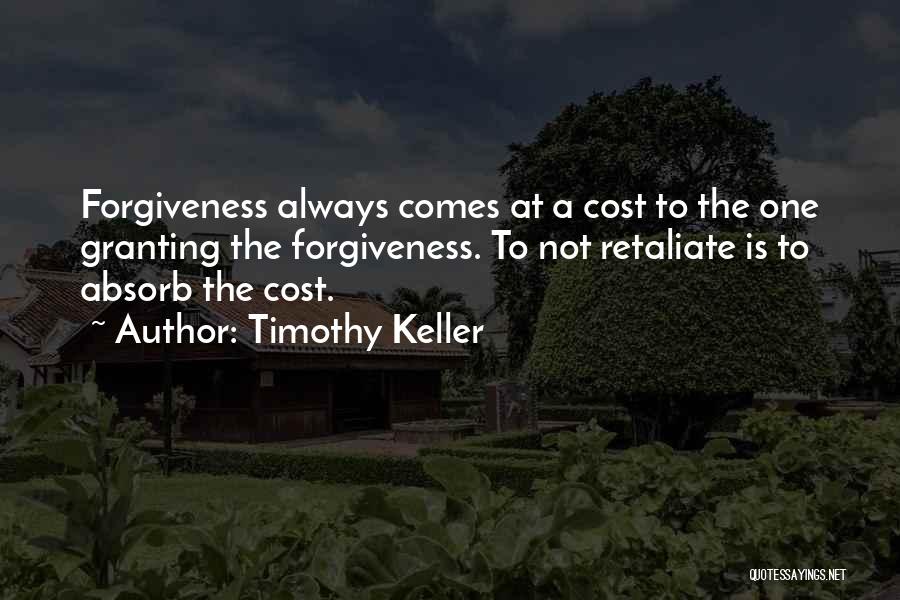 Timothy Keller Quotes: Forgiveness Always Comes At A Cost To The One Granting The Forgiveness. To Not Retaliate Is To Absorb The Cost.