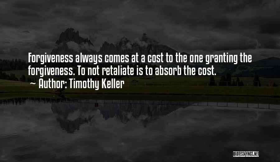 Timothy Keller Quotes: Forgiveness Always Comes At A Cost To The One Granting The Forgiveness. To Not Retaliate Is To Absorb The Cost.