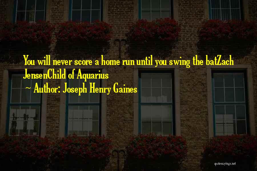 Joseph Henry Gaines Quotes: You Will Never Score A Home Run Until You Swing The Batzach Jensenchild Of Aquarius