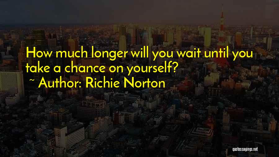 Richie Norton Quotes: How Much Longer Will You Wait Until You Take A Chance On Yourself?