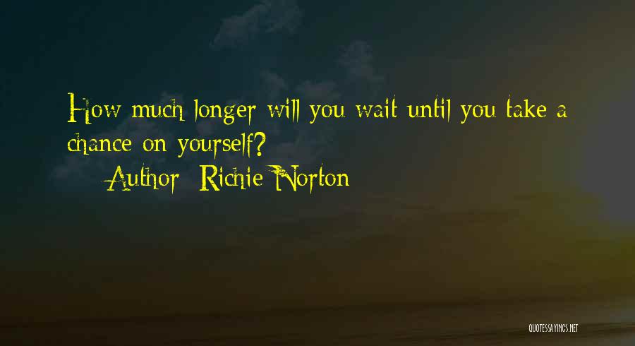 Richie Norton Quotes: How Much Longer Will You Wait Until You Take A Chance On Yourself?