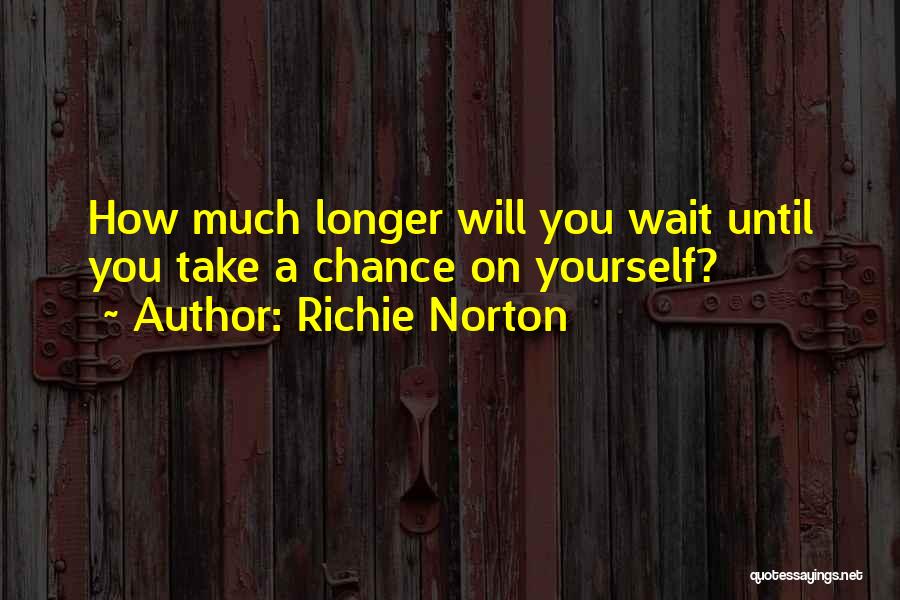 Richie Norton Quotes: How Much Longer Will You Wait Until You Take A Chance On Yourself?