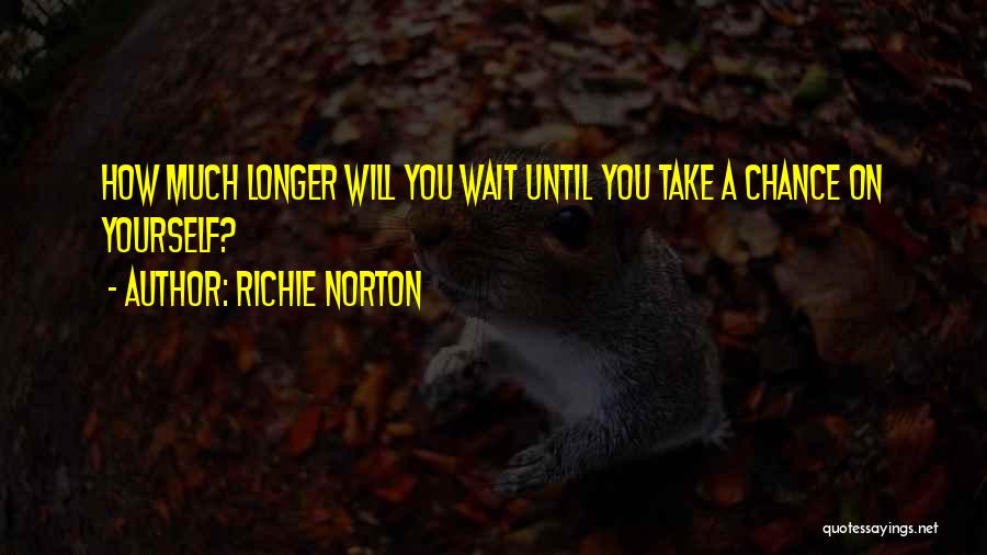 Richie Norton Quotes: How Much Longer Will You Wait Until You Take A Chance On Yourself?