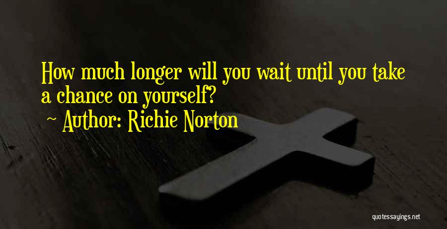 Richie Norton Quotes: How Much Longer Will You Wait Until You Take A Chance On Yourself?