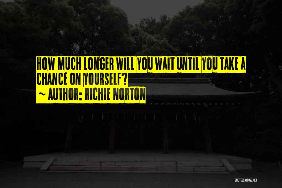 Richie Norton Quotes: How Much Longer Will You Wait Until You Take A Chance On Yourself?