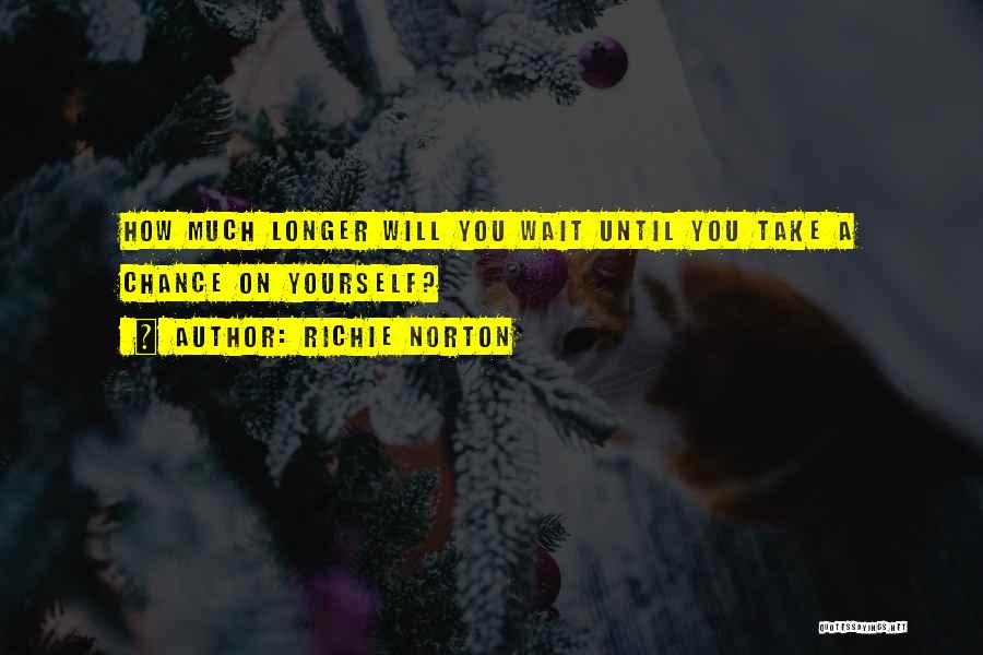 Richie Norton Quotes: How Much Longer Will You Wait Until You Take A Chance On Yourself?