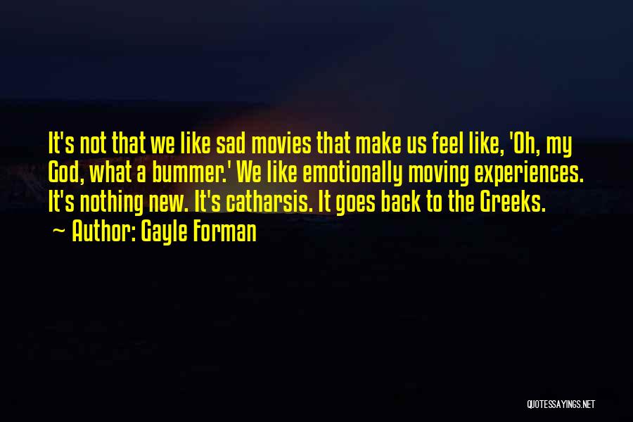 Gayle Forman Quotes: It's Not That We Like Sad Movies That Make Us Feel Like, 'oh, My God, What A Bummer.' We Like