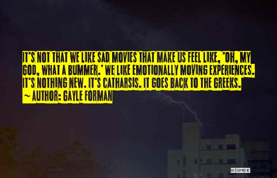 Gayle Forman Quotes: It's Not That We Like Sad Movies That Make Us Feel Like, 'oh, My God, What A Bummer.' We Like