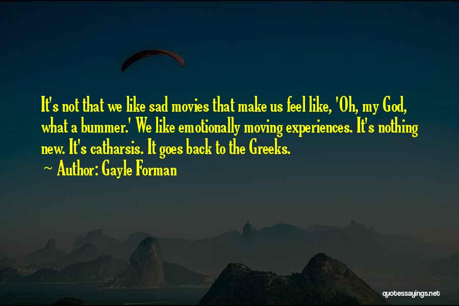 Gayle Forman Quotes: It's Not That We Like Sad Movies That Make Us Feel Like, 'oh, My God, What A Bummer.' We Like