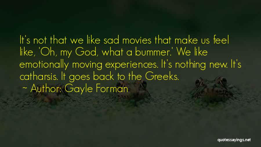 Gayle Forman Quotes: It's Not That We Like Sad Movies That Make Us Feel Like, 'oh, My God, What A Bummer.' We Like