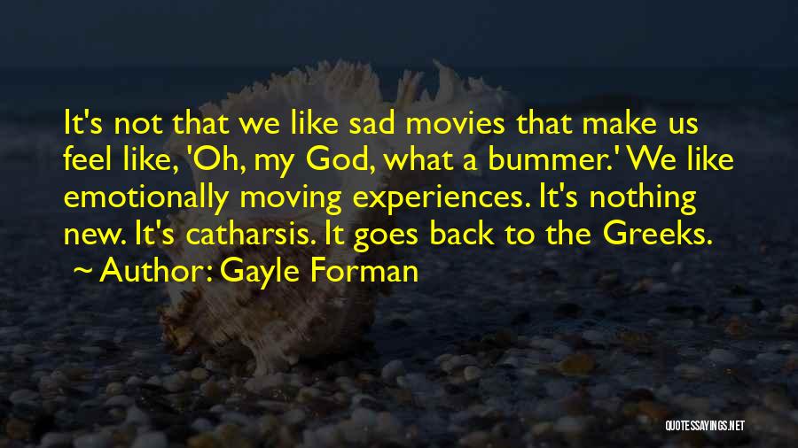 Gayle Forman Quotes: It's Not That We Like Sad Movies That Make Us Feel Like, 'oh, My God, What A Bummer.' We Like