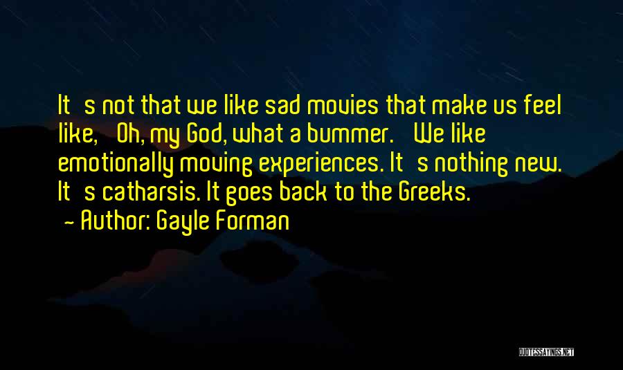 Gayle Forman Quotes: It's Not That We Like Sad Movies That Make Us Feel Like, 'oh, My God, What A Bummer.' We Like