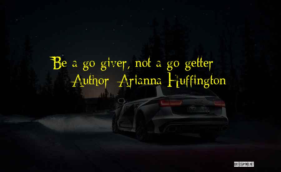 Arianna Huffington Quotes: Be A Go-giver, Not A Go-getter