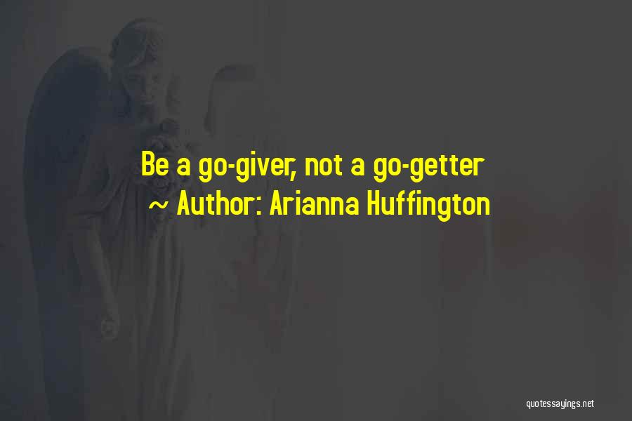 Arianna Huffington Quotes: Be A Go-giver, Not A Go-getter