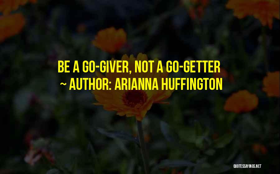 Arianna Huffington Quotes: Be A Go-giver, Not A Go-getter