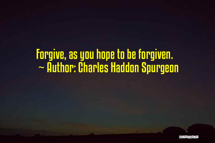 Charles Haddon Spurgeon Quotes: Forgive, As You Hope To Be Forgiven.