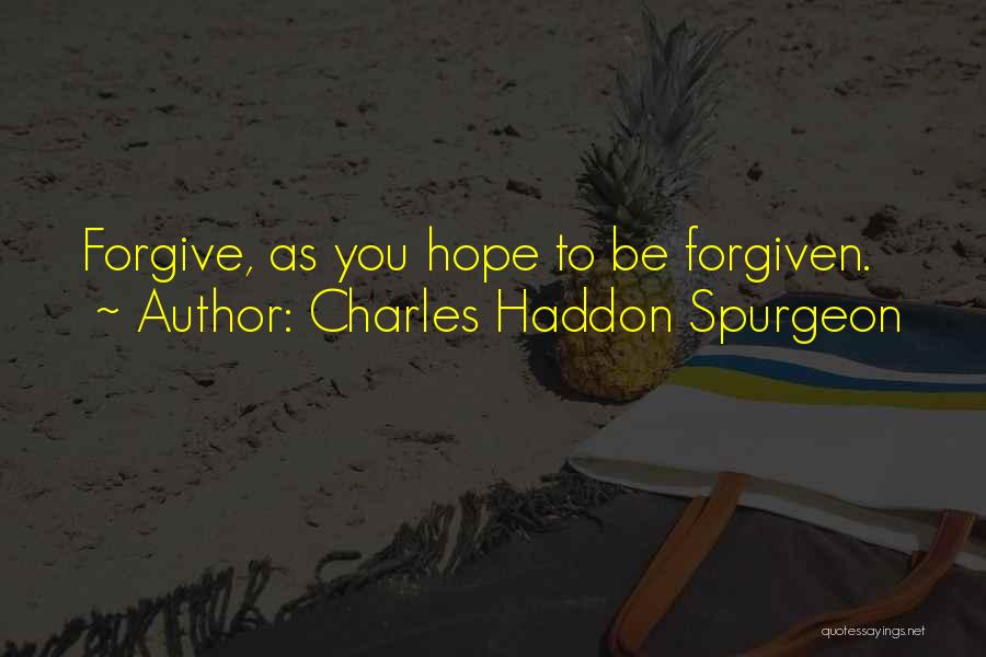 Charles Haddon Spurgeon Quotes: Forgive, As You Hope To Be Forgiven.