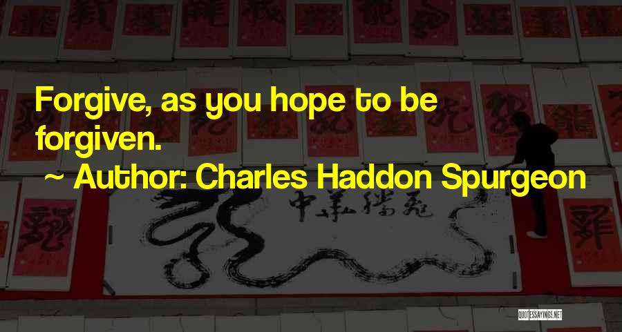 Charles Haddon Spurgeon Quotes: Forgive, As You Hope To Be Forgiven.