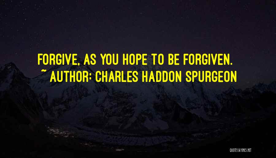 Charles Haddon Spurgeon Quotes: Forgive, As You Hope To Be Forgiven.