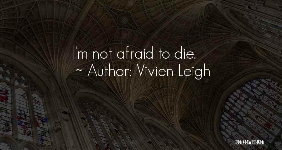 Vivien Leigh Quotes: I'm Not Afraid To Die.