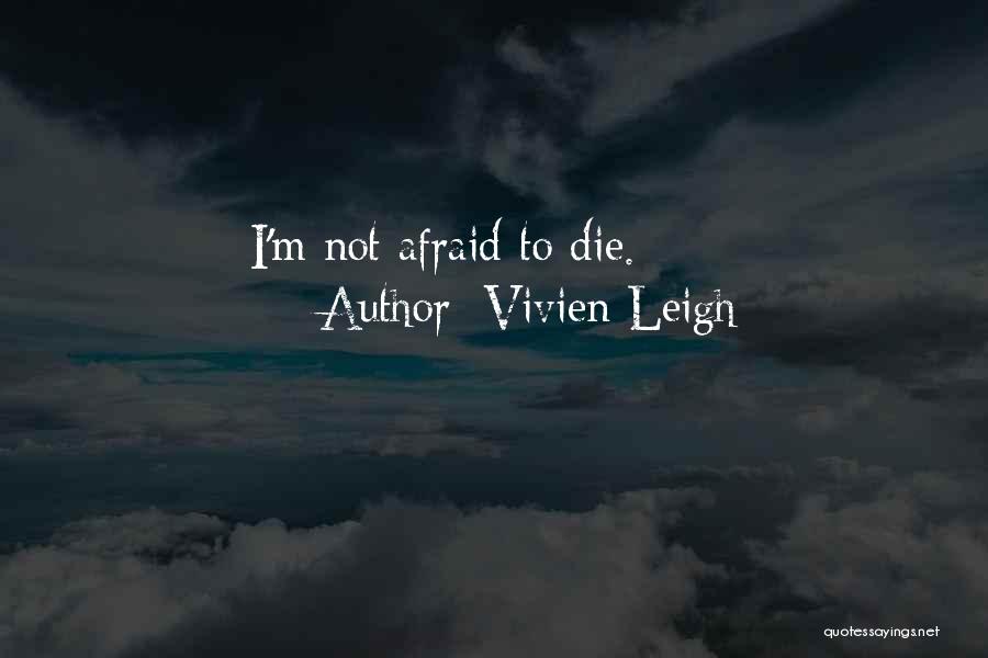 Vivien Leigh Quotes: I'm Not Afraid To Die.