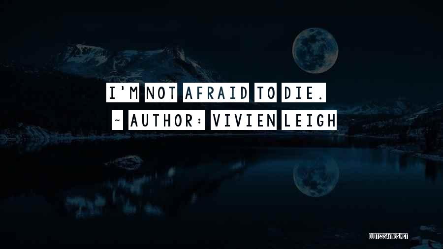 Vivien Leigh Quotes: I'm Not Afraid To Die.