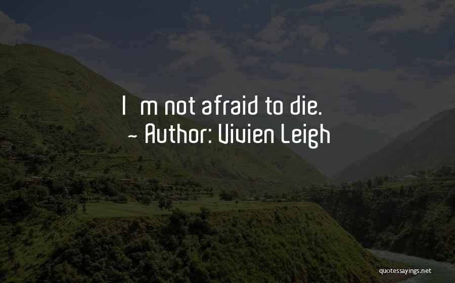 Vivien Leigh Quotes: I'm Not Afraid To Die.