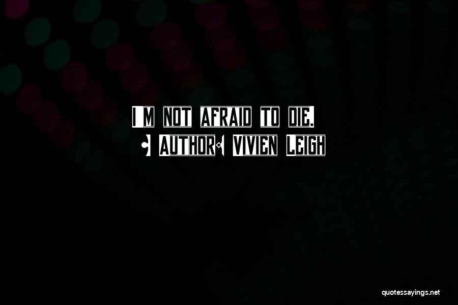 Vivien Leigh Quotes: I'm Not Afraid To Die.