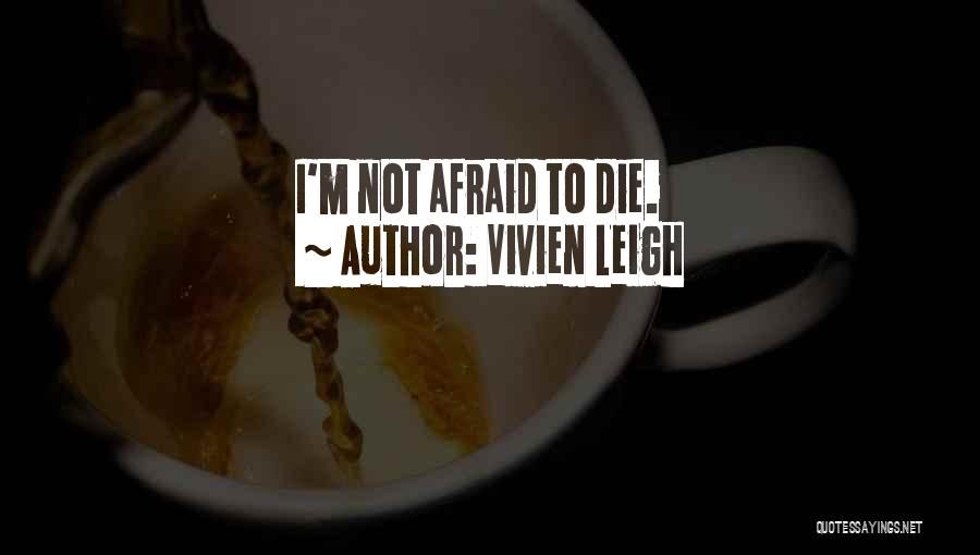 Vivien Leigh Quotes: I'm Not Afraid To Die.
