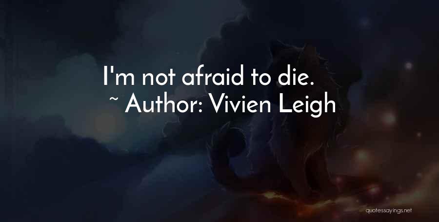 Vivien Leigh Quotes: I'm Not Afraid To Die.