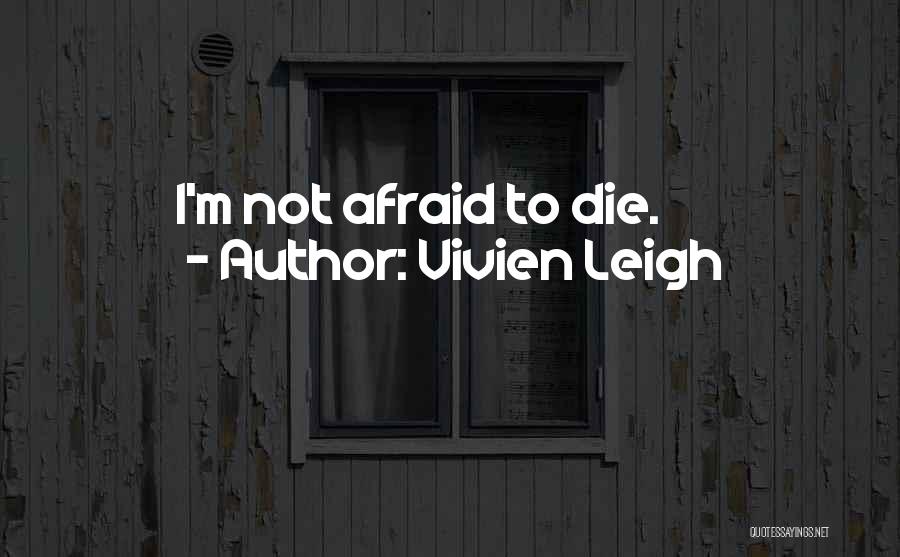 Vivien Leigh Quotes: I'm Not Afraid To Die.