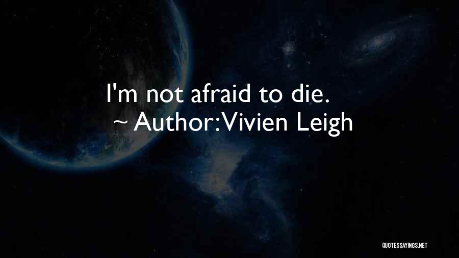 Vivien Leigh Quotes: I'm Not Afraid To Die.