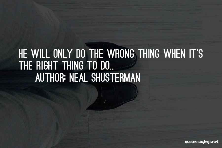 Neal Shusterman Quotes: He Will Only Do The Wrong Thing When It's The Right Thing To Do..