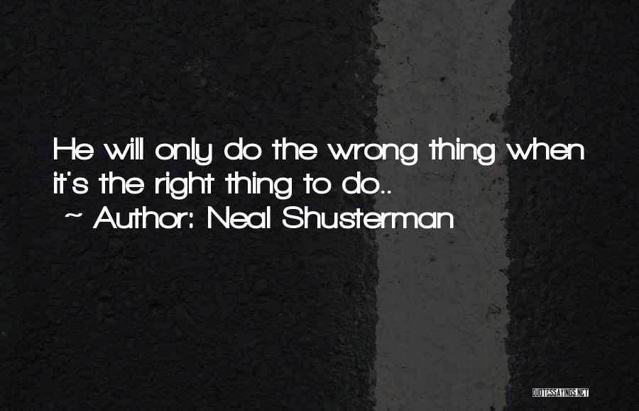 Neal Shusterman Quotes: He Will Only Do The Wrong Thing When It's The Right Thing To Do..