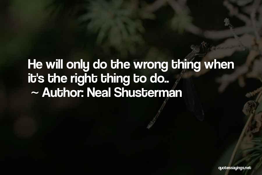 Neal Shusterman Quotes: He Will Only Do The Wrong Thing When It's The Right Thing To Do..