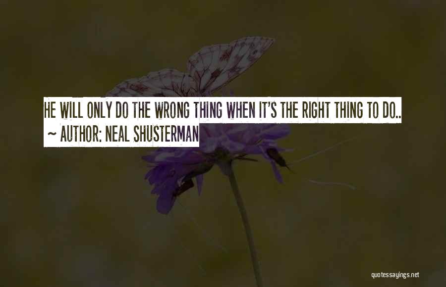 Neal Shusterman Quotes: He Will Only Do The Wrong Thing When It's The Right Thing To Do..