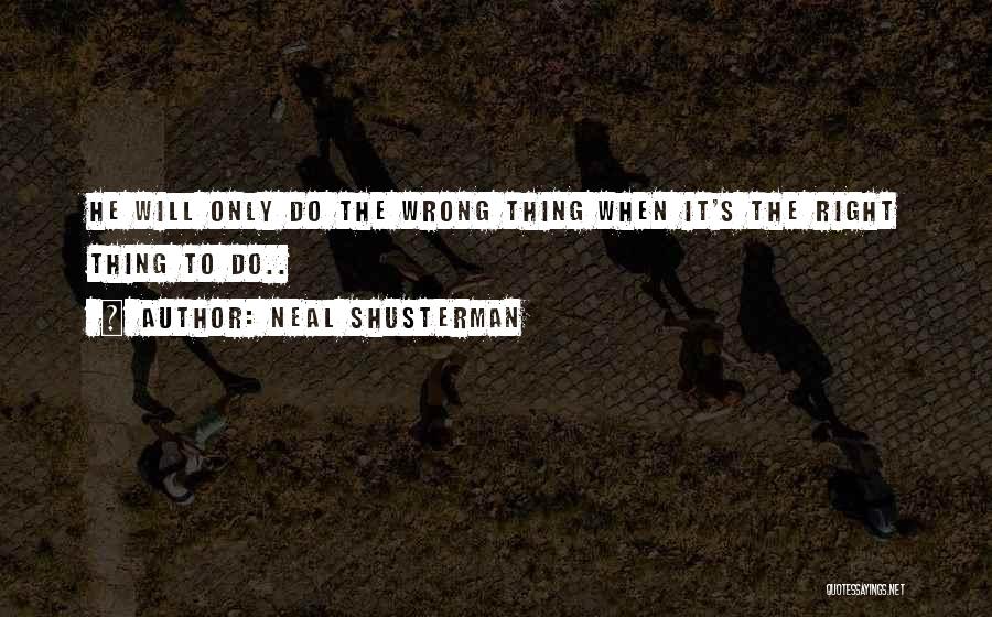 Neal Shusterman Quotes: He Will Only Do The Wrong Thing When It's The Right Thing To Do..