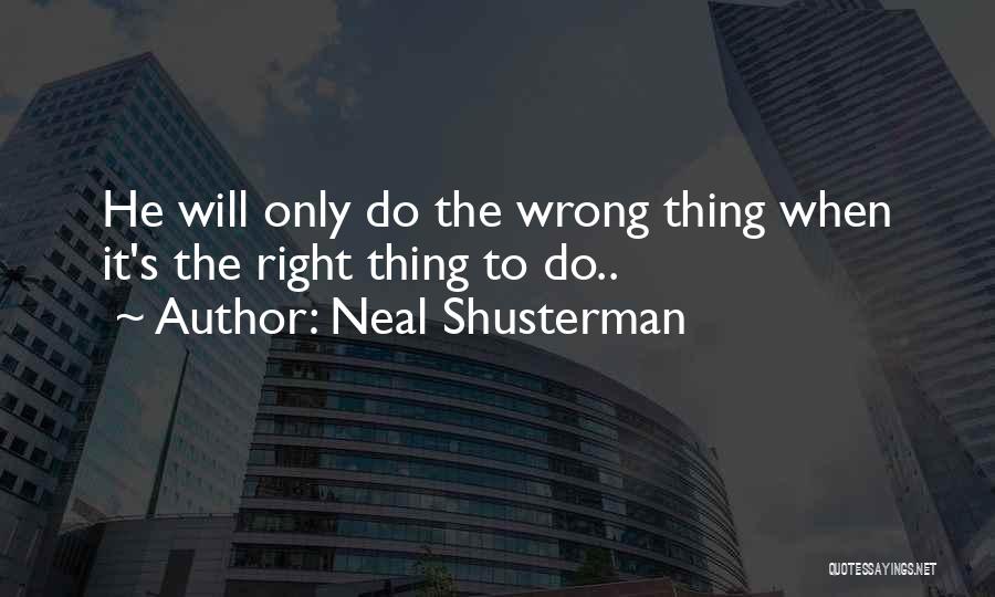 Neal Shusterman Quotes: He Will Only Do The Wrong Thing When It's The Right Thing To Do..