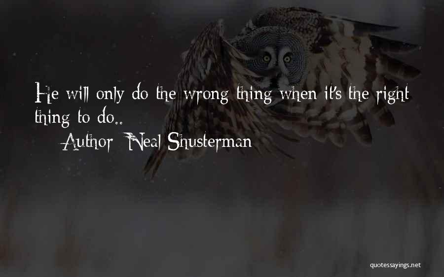 Neal Shusterman Quotes: He Will Only Do The Wrong Thing When It's The Right Thing To Do..