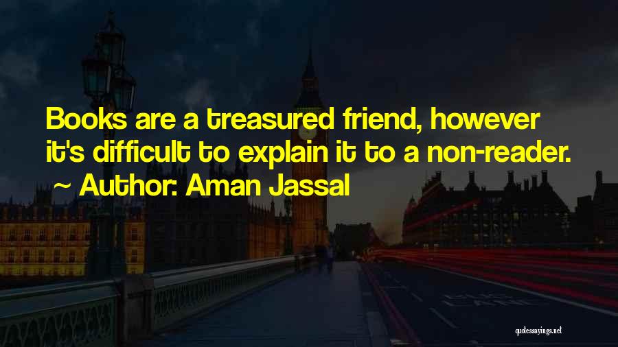 Aman Jassal Quotes: Books Are A Treasured Friend, However It's Difficult To Explain It To A Non-reader.