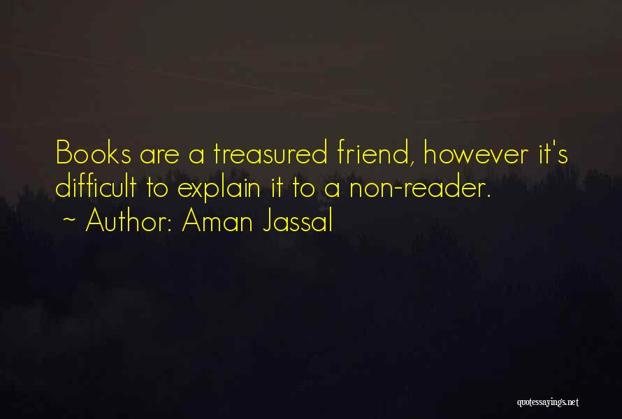 Aman Jassal Quotes: Books Are A Treasured Friend, However It's Difficult To Explain It To A Non-reader.