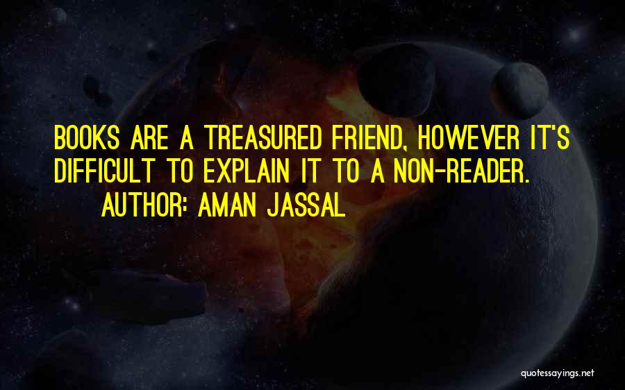 Aman Jassal Quotes: Books Are A Treasured Friend, However It's Difficult To Explain It To A Non-reader.