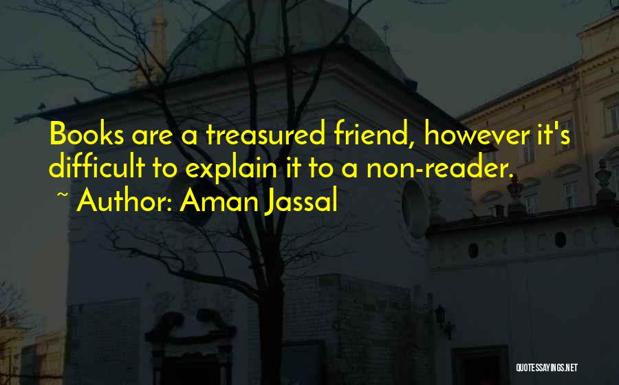 Aman Jassal Quotes: Books Are A Treasured Friend, However It's Difficult To Explain It To A Non-reader.