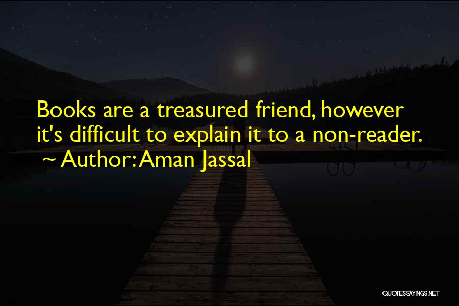 Aman Jassal Quotes: Books Are A Treasured Friend, However It's Difficult To Explain It To A Non-reader.