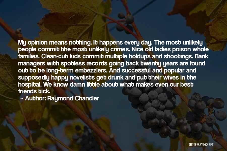 Raymond Chandler Quotes: My Opinion Means Nothing. It Happens Every Day. The Most Unlikely People Commit The Most Unlikely Crimes. Nice Old Ladies