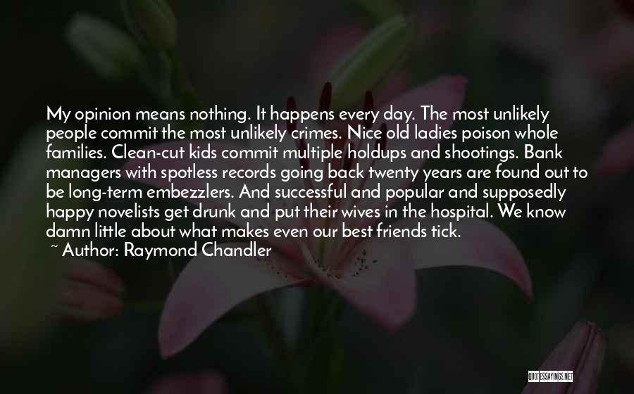 Raymond Chandler Quotes: My Opinion Means Nothing. It Happens Every Day. The Most Unlikely People Commit The Most Unlikely Crimes. Nice Old Ladies