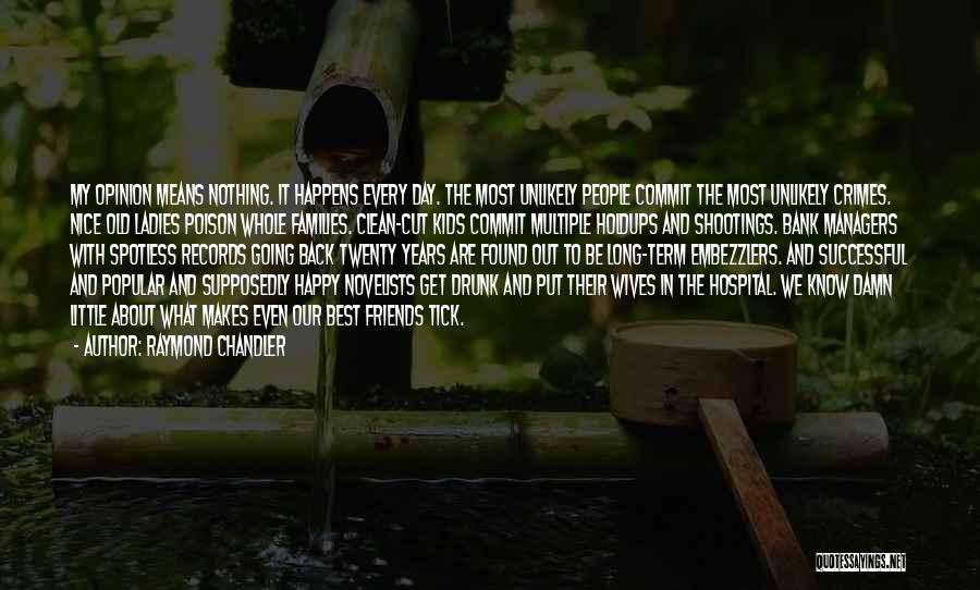 Raymond Chandler Quotes: My Opinion Means Nothing. It Happens Every Day. The Most Unlikely People Commit The Most Unlikely Crimes. Nice Old Ladies