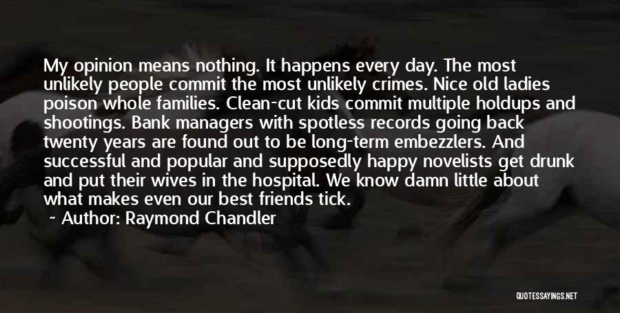 Raymond Chandler Quotes: My Opinion Means Nothing. It Happens Every Day. The Most Unlikely People Commit The Most Unlikely Crimes. Nice Old Ladies