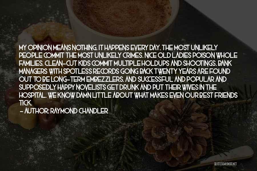 Raymond Chandler Quotes: My Opinion Means Nothing. It Happens Every Day. The Most Unlikely People Commit The Most Unlikely Crimes. Nice Old Ladies